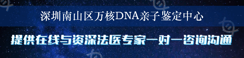 深圳南山区万核DNA亲子鉴定中心